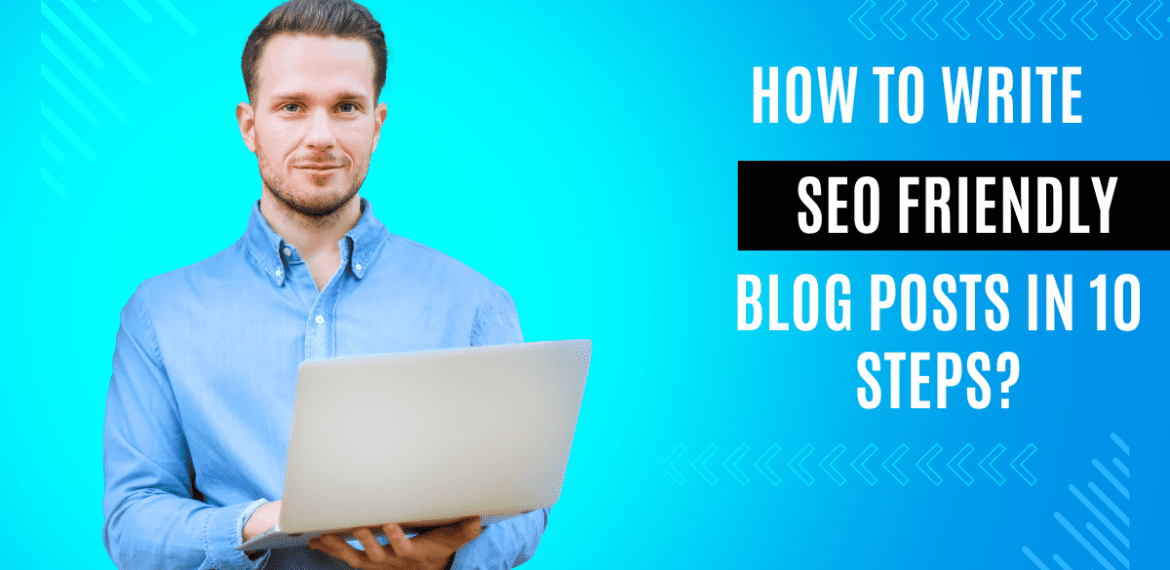 How to Write SEO Friendly Blog Posts in 10 Steps?