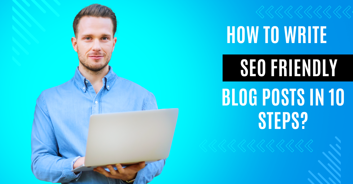 How to Write SEO Friendly Blog Posts in 10 Steps?