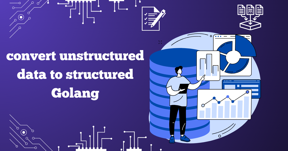 convert unstructured data to structured golang